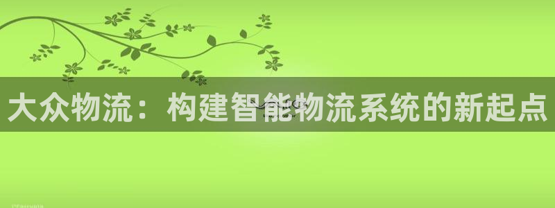 超凡国际娱乐官网网页入口：大众物流：
