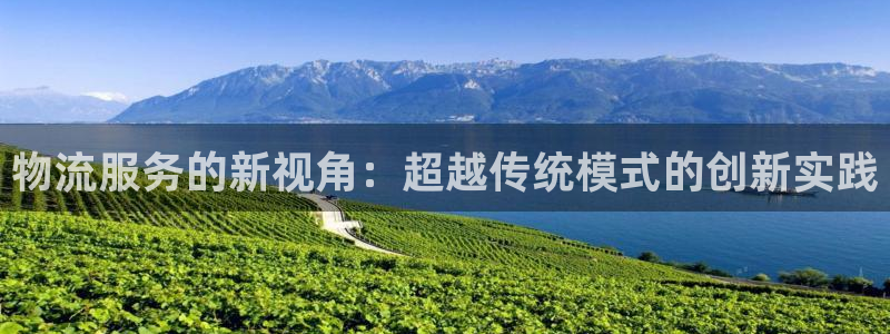 超凡国际和南宫28什么关系：物流服务的新视角：超越传统模式的